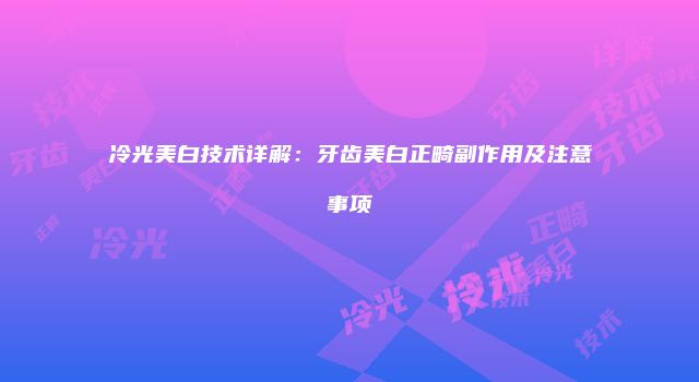 冷光美白技术详解：牙齿美白正畸副作用及注意事项