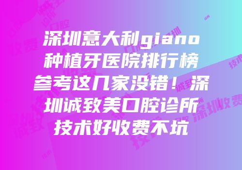 深圳意大利giano种植牙医院排行榜参考这几家没错！深圳诚致美口腔诊所技术好收费不坑
