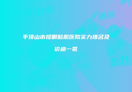 平顶山市提眼睑肌医院实力排名及价格一览