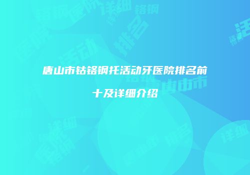 唐山市钴铬钢托活动牙医院排名前十及详细介绍