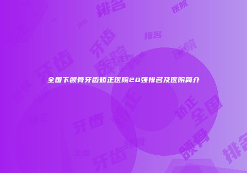 全国下颌骨牙齿矫正医院20强排名及医院简介