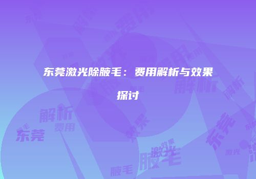 东莞激光除腋毛：费用解析与效果探讨