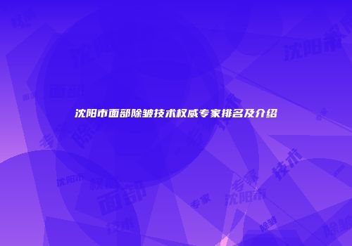 沈阳市面部除皱技术权威专家排名及介绍