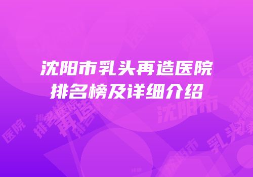 沈阳市乳头再造医院排名榜及详细介绍