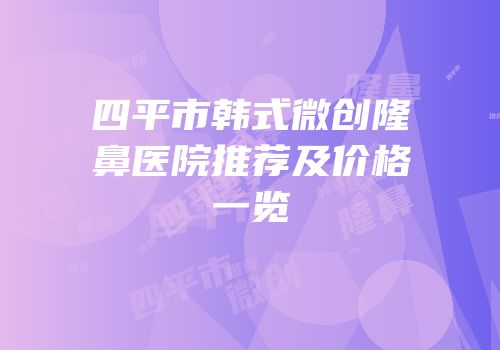四平市韩式微创隆鼻医院推荐及价格一览