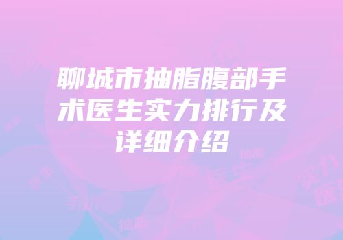 聊城市抽脂腹部手术医生实力排行及详细介绍