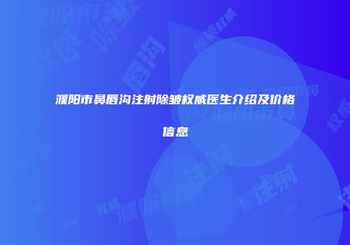 濮阳市鼻唇沟注射除皱权威医生介绍及价格信息
