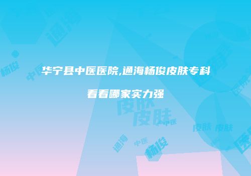 华宁县中医医院,通海杨俊皮肤专科看看哪家实力强