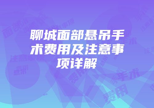 聊城面部悬吊手术费用及注意事项详解