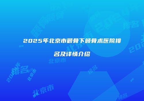 2025年北京市颧骨下颌骨术医院排名及详情介绍