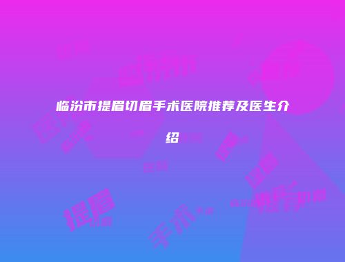临汾市提眉切眉手术医院推荐及医生介绍