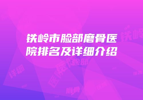 铁岭市脸部磨骨医院排名及详细介绍