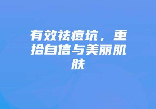 有效祛痘坑，重拾自信与美丽肌肤