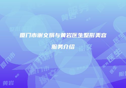厦门市谢文娟与黄岩医生整形美容服务介绍