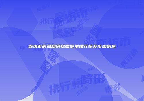 廊坊市唇鼻畸形修复医生排行榜及价格信息