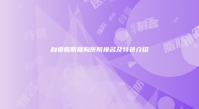 自贡脂肪隆胸医院排名及特色介绍