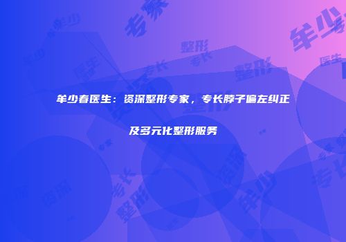 牟少春医生：资深整形专家，专长脖子偏左纠正及多元化整形服务