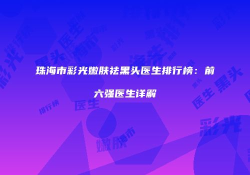 珠海市彩光嫩肤祛黑头医生排行榜：前六强医生详解