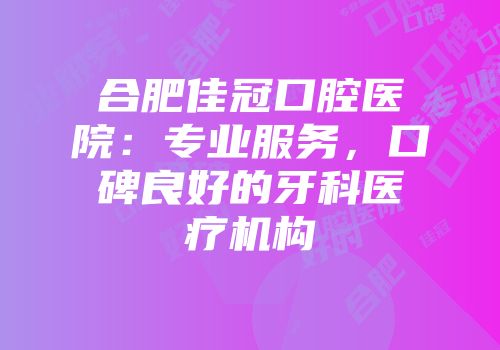 合肥佳冠口腔医院：专业服务，口碑良好的牙科医疗机构