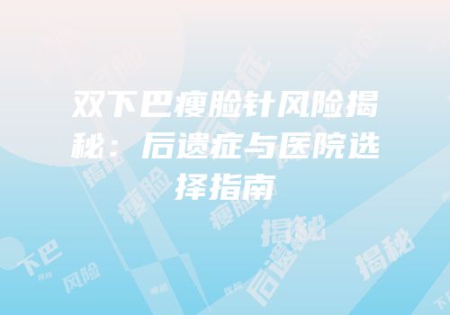 双下巴瘦脸针风险揭秘：后遗症与医院选择指南