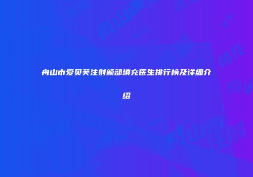 舟山市爱贝芙注射额部填充医生排行榜及详细介绍