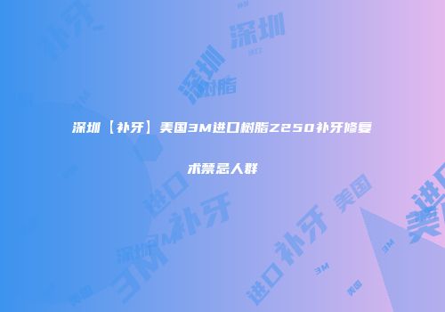 深圳【补牙】美国3M进口树脂Z250补牙修复术禁忌人群