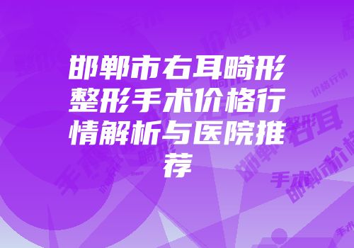 邯郸市右耳畸形整形手术价格行情解析与医院推荐