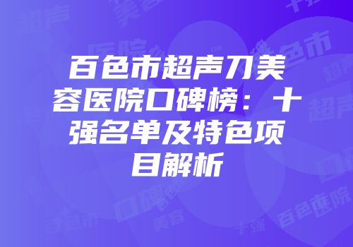 百色市超声刀美容医院口碑榜：十强名单及特色项目解析