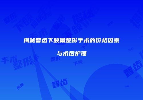 揭秘智齿下颌角整形手术的价格因素与术后护理