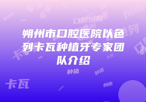 朔州市口腔医院以色列卡瓦种植牙专家团队介绍