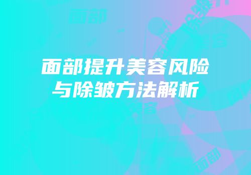 面部提升美容风险与除皱方法解析