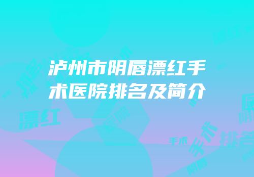 泸州市阴唇漂红手术医院排名及简介
