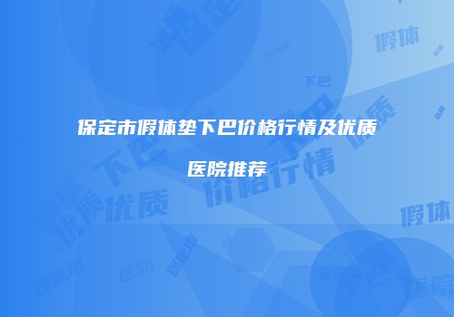 保定市假体垫下巴价格行情及优质医院推荐