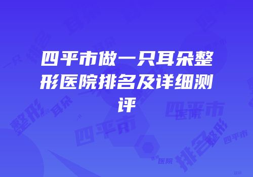 四平市做一只耳朵整形医院排名及详细测评