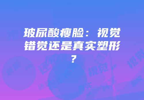 玻尿酸瘦脸：视觉错觉还是真实塑形？