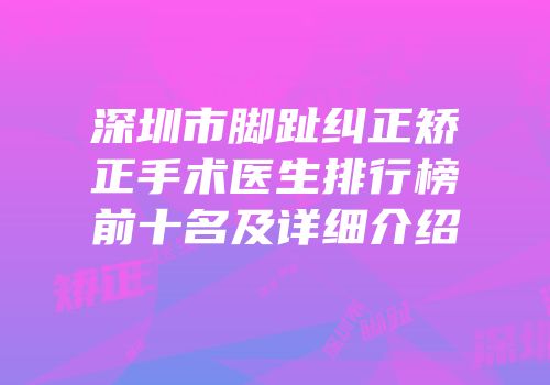 深圳市脚趾纠正矫正手术医生排行榜前十名及详细介绍