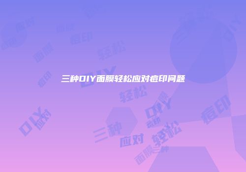 三种DIY面膜轻松应对痘印问题