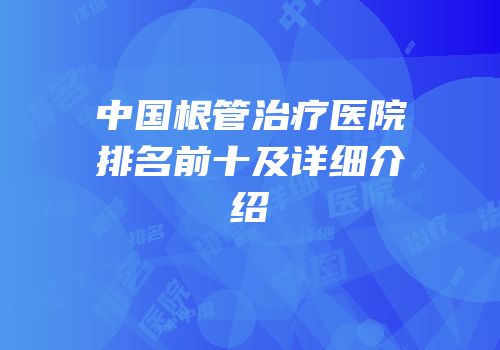 中国根管治疗医院排名前十及详细介绍