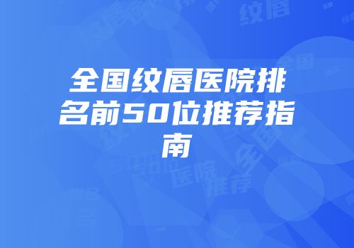 全国纹唇医院排名前50位推荐指南