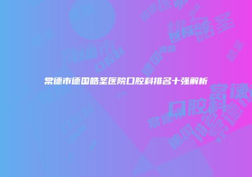 常德市德国皓圣医院口腔科排名十强解析