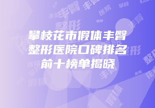 攀枝花市假体丰臀整形医院口碑排名前十榜单揭晓