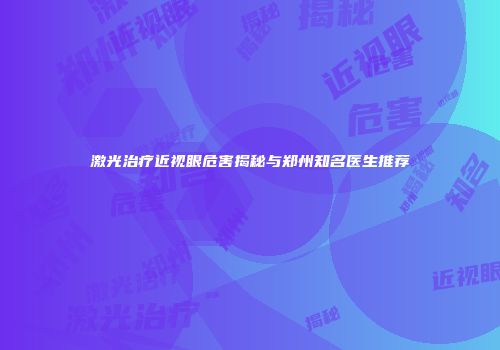 激光治疗近视眼危害揭秘与郑州知名医生推荐