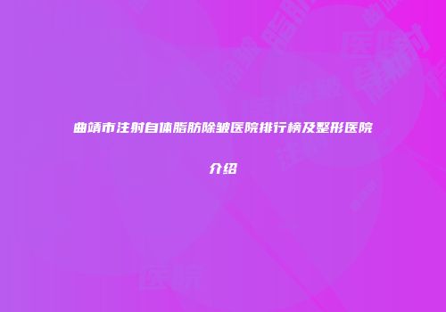 曲靖市注射自体脂肪除皱医院排行榜及整形医院介绍