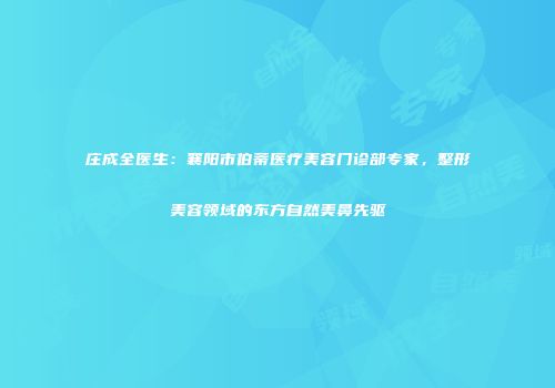 庄成全医生：襄阳市伯蒂医疗美容门诊部专家，整形美容领域的东方自然美鼻先驱