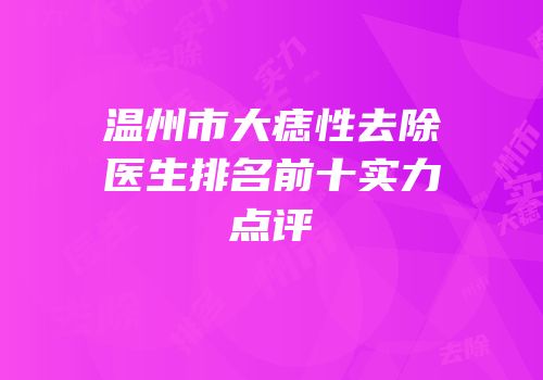 温州市大痣性去除医生排名前十实力点评
