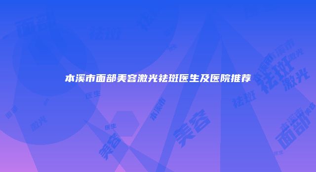 本溪市面部美容激光祛斑医生及医院推荐