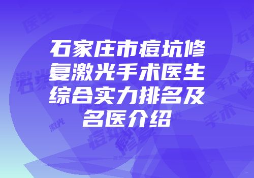石家庄市痘坑修复激光手术医生综合实力排名及名医介绍