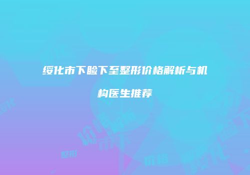 绥化市下睑下至整形价格解析与机构医生推荐