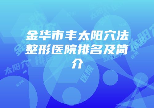 金华市丰太阳穴法整形医院排名及简介