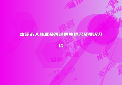 本溪市人体耳朵再造医生排名及情况介绍